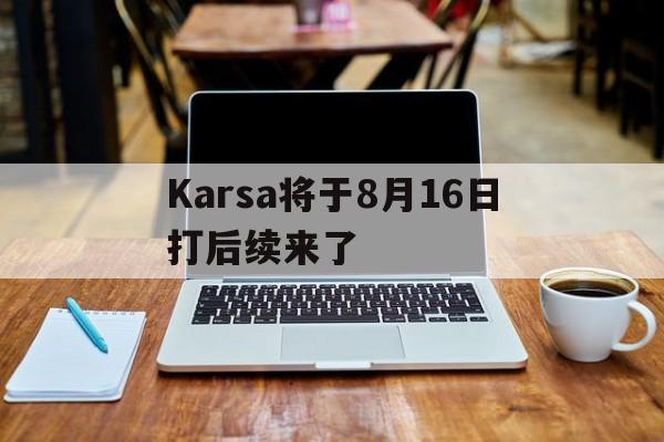 Karsa将于8月16日打后续来了的简单介绍|多宝鱼价格