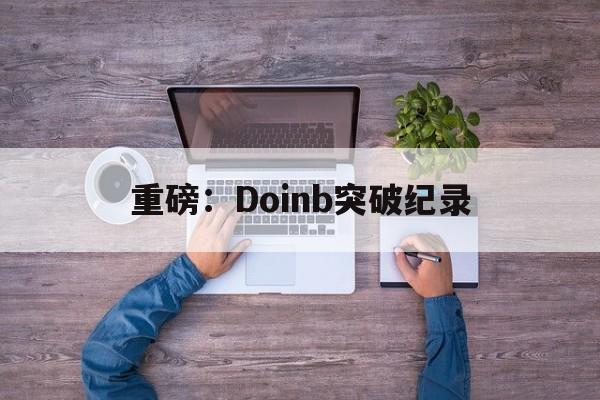 重磅：Doinb突破纪录(doinb冠军那一年什么英雄)|多宝鱼